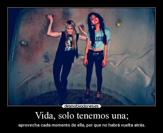 Vida, solo tenemos una; -