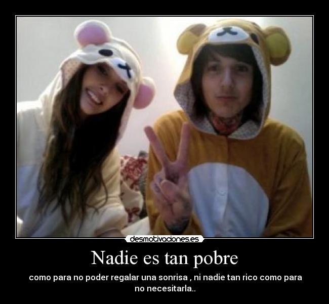 Nadie es tan pobre - como para no poder regalar una sonrisa , ni nadie tan rico como para
no necesitarla..