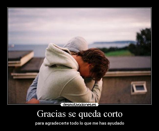 Gracias se queda corto - para agradecerte todo lo que me has ayudado