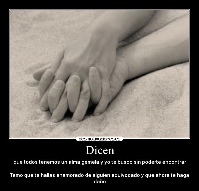 Dicen - que todos tenemos un alma gemela y yo te busco sin poderte encontrar
Temo que te hallas enamorado de alguien equivocado y que ahora te haga daño