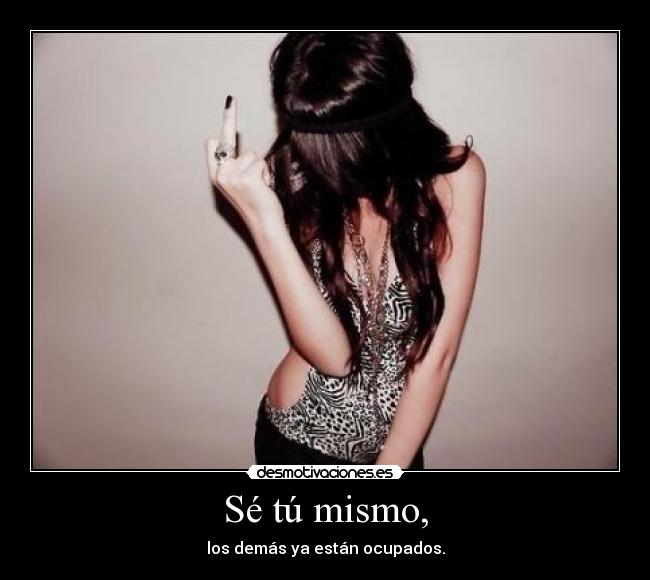 Sé tú mismo, -