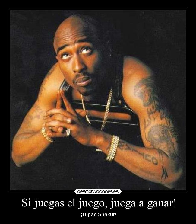 Si juegas el juego, juega a ganar! - ¡Tupac Shakur!