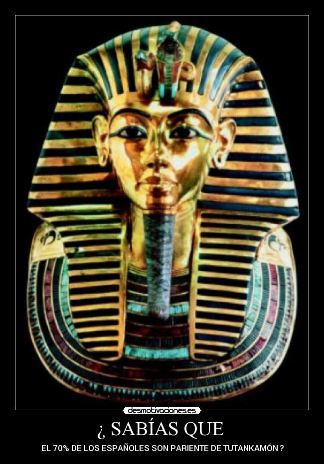 ¿ SABÍAS QUE  - EL 70% DE LOS ESPAÑOLES SON PARIENTE DE TUTANKAMÓN ?