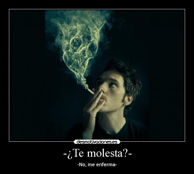 -¿Te molesta?- - -No, me enferma-