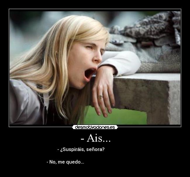 - Ais... - - ¿Suspiráis, señora?
- No, me quedo...