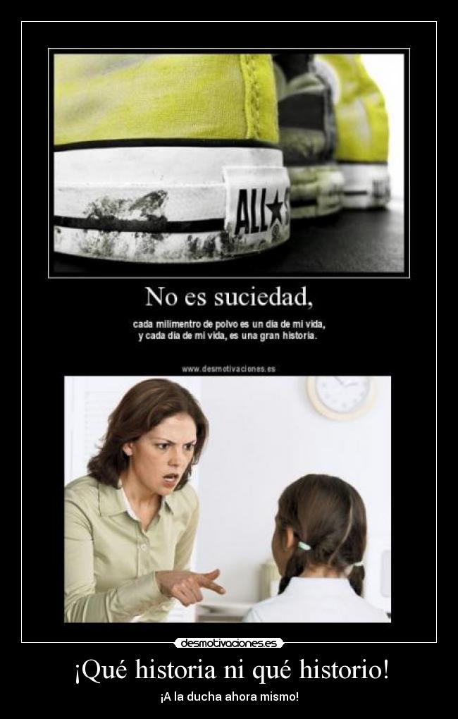 ¡Qué historia ni qué historio! - ¡A la ducha ahora mismo!