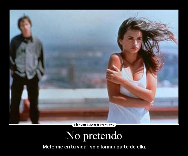 No pretendo - Meterme en tu vida, solo formar parte de ella.