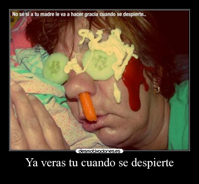 Ya veras tu cuando se despierte -