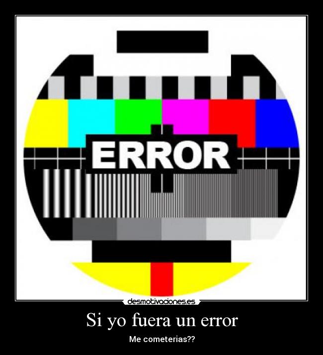 Si yo fuera un error - Me cometerias??