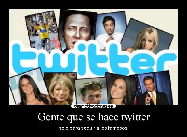 Gente que se hace twitter - solo para seguir a los famosos.