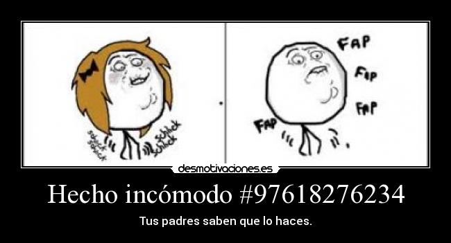 Hecho incómodo #97618276234 - Tus padres saben que lo haces.