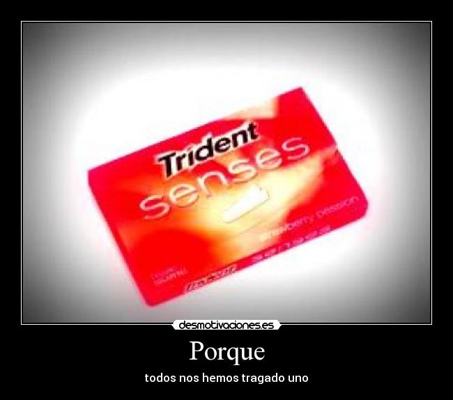 Porque - todos nos hemos tragado uno