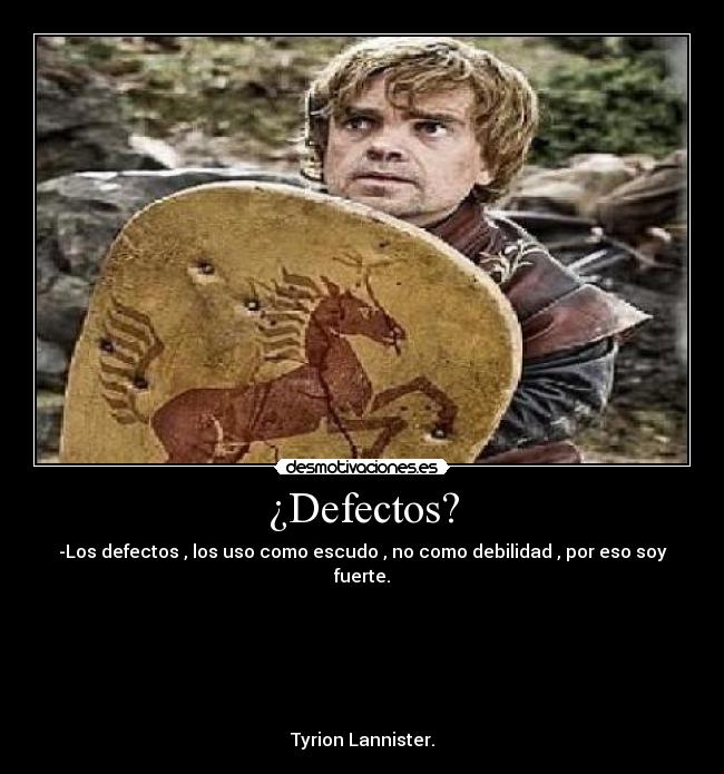 ¿Defectos? - -Los defectos , los uso como escudo , no como debilidad , por eso soy fuerte.
Tyrion Lannister.