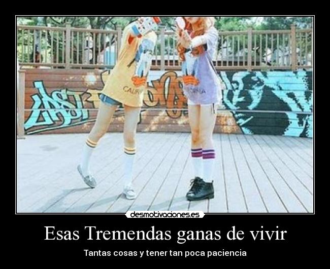 Esas Tremendas ganas de vivir - Tantas cosas y tener tan poca paciencia