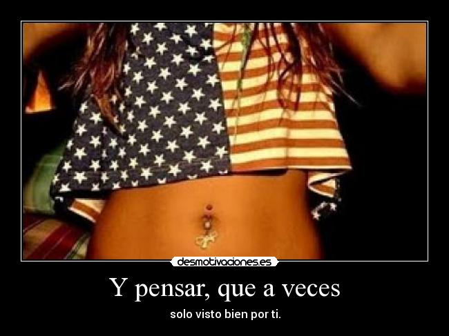 Y pensar, que a veces - solo visto bien por ti.