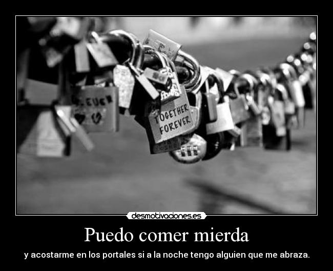Puedo comer mierda - y acostarme en los portales si a la noche tengo alguien que me abraza.