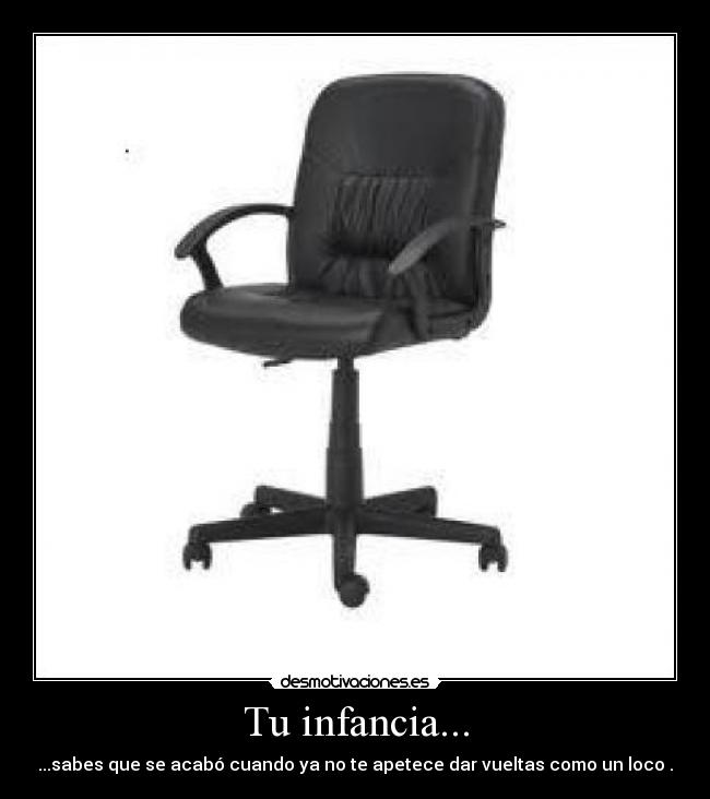 Tu infancia... - ...sabes que se acabó cuando ya no te apetece dar vueltas como un loco .