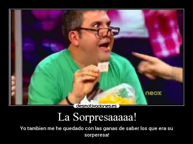 La Sorpresaaaaa! - Yo tambien me he quedado con las ganas de saber los que era su sorperesa!