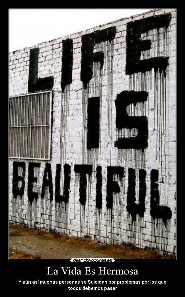 La Vida Es Hermosa - Y aún así muchas personas se Suicidan por problemas por los que
todos debemos pasar