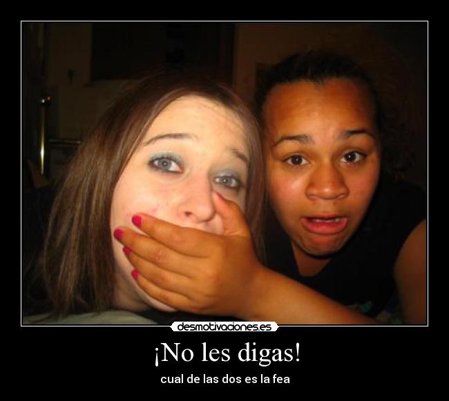 ¡No les digas! - cual de las dos es la fea