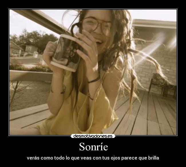 Sonríe - verás como todo lo que veas con tus ojos parece que brilla