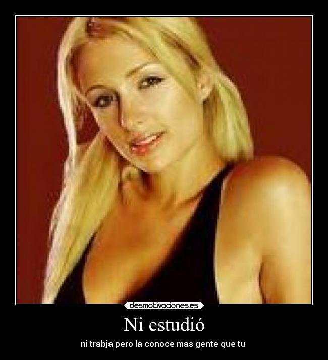 Ni estudió - ni trabja pero la conoce mas gente que tu