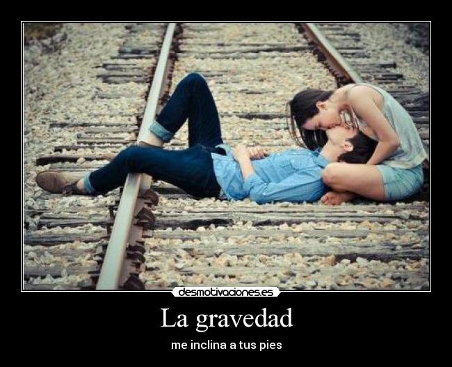 La gravedad - me inclina a tus pies