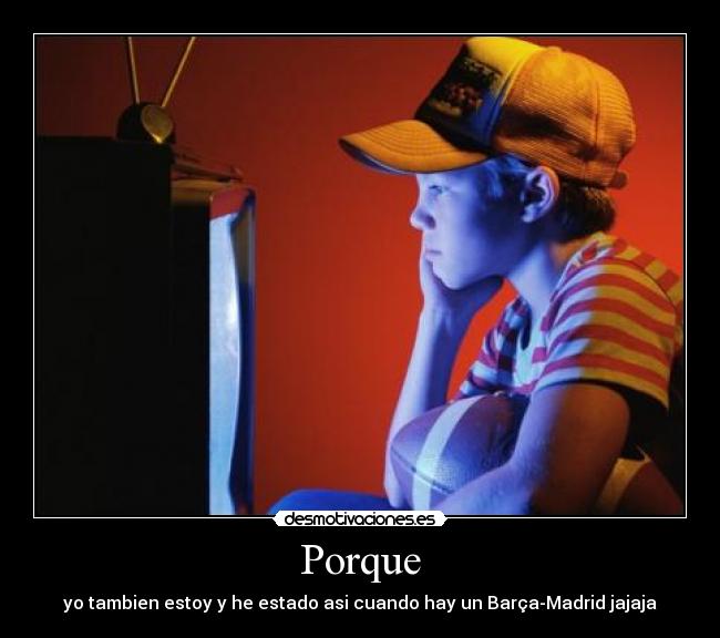 Porque - yo tambien estoy y he estado asi cuando hay un Barça-Madrid jajaja