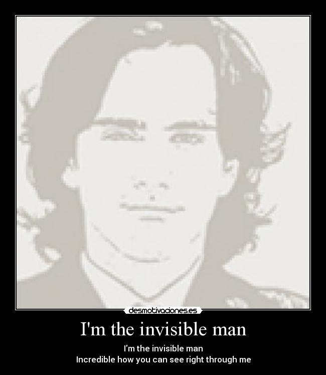 Im the invisible man - Im the invisible man
Incredible how you can see right through me
