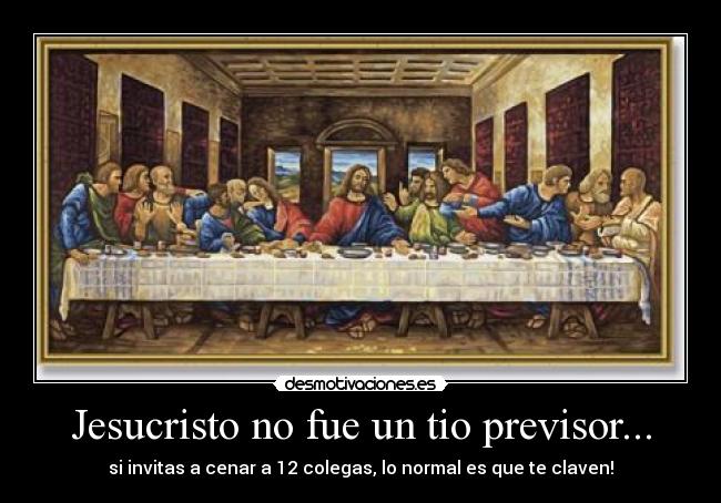 Jesucristo no fue un tio previsor... - si invitas a cenar a 12 colegas, lo normal es que te claven!