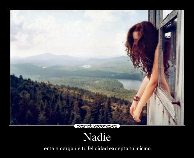 Nadie -  está a cargo de tu felicidad excepto tú mismo.