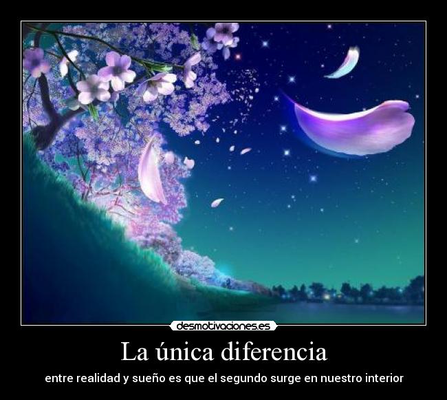 La única diferencia - entre realidad y sueño es que el segundo surge en nuestro interior