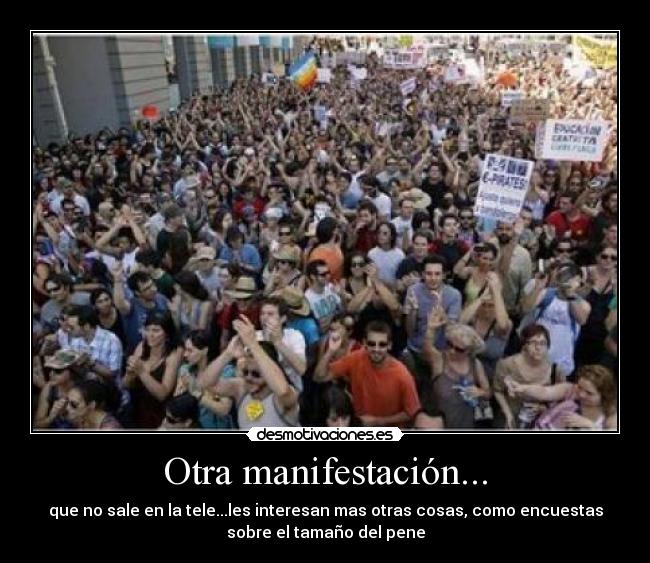 Otra manifestación... - que no sale en la tele...les interesan mas otras cosas, como encuestas
sobre el tamaño del pene