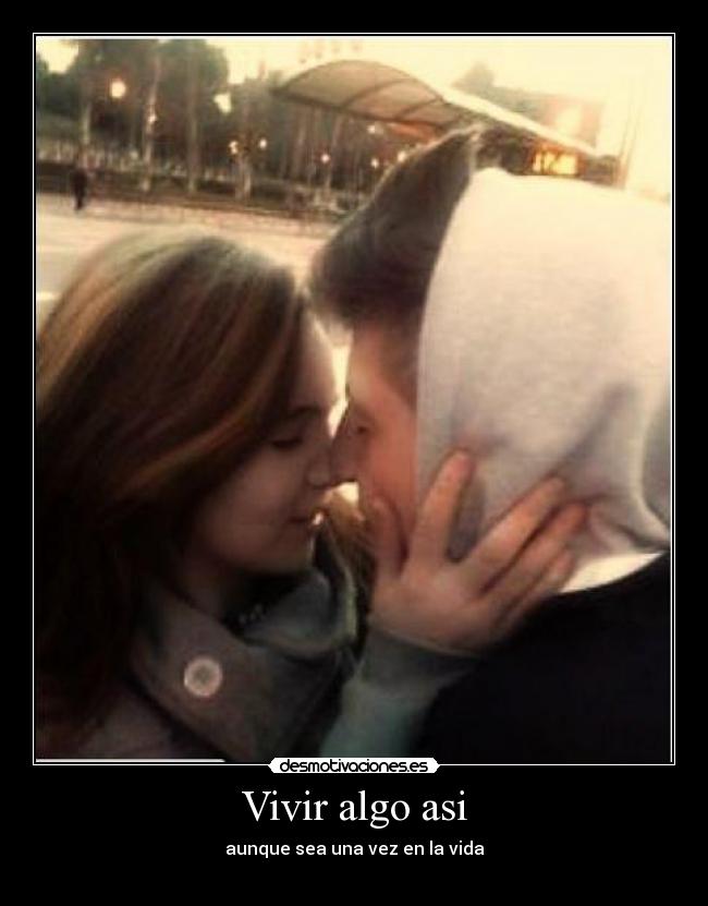 Vivir algo asi - aunque sea una vez en la vida