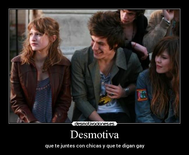 Desmotiva - que te juntes con chicas y que te digan gay