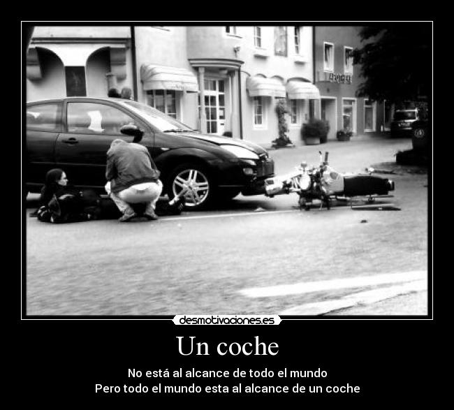 Un coche - No está al alcance de todo el mundo
Pero todo el mundo esta al alcance de un coche