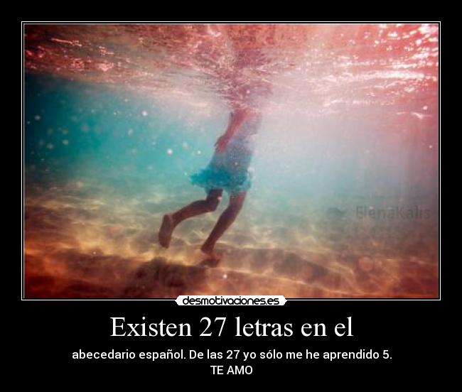 Existen 27 letras en el - abecedario español. De las 27 yo sólo me he aprendido 5.
TE AMO
