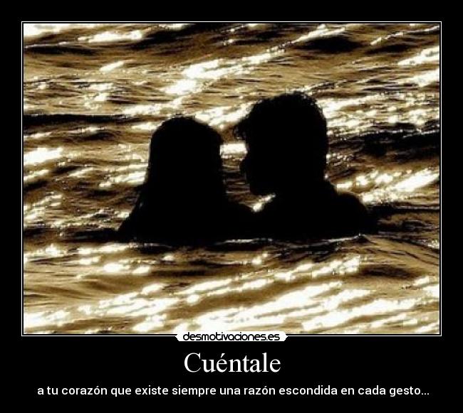 Cuéntale -  a tu corazón que existe siempre una razón escondida en cada gesto...