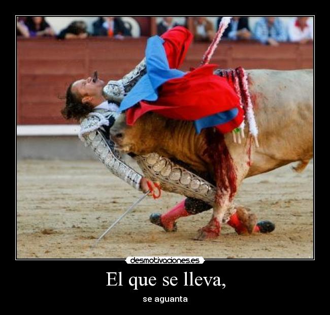 El que se lleva, - se aguanta