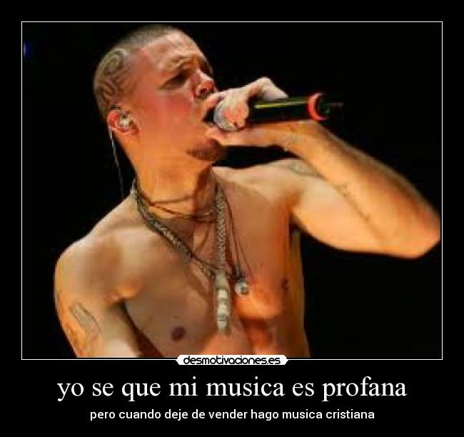 yo se que mi musica es profana - pero cuando deje de vender hago musica cristiana