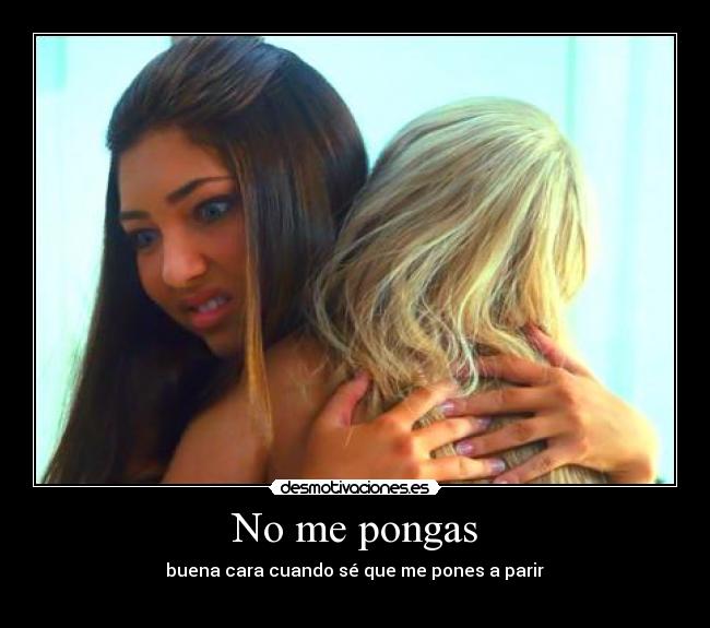 No me pongas - buena cara cuando sé que me pones a parir