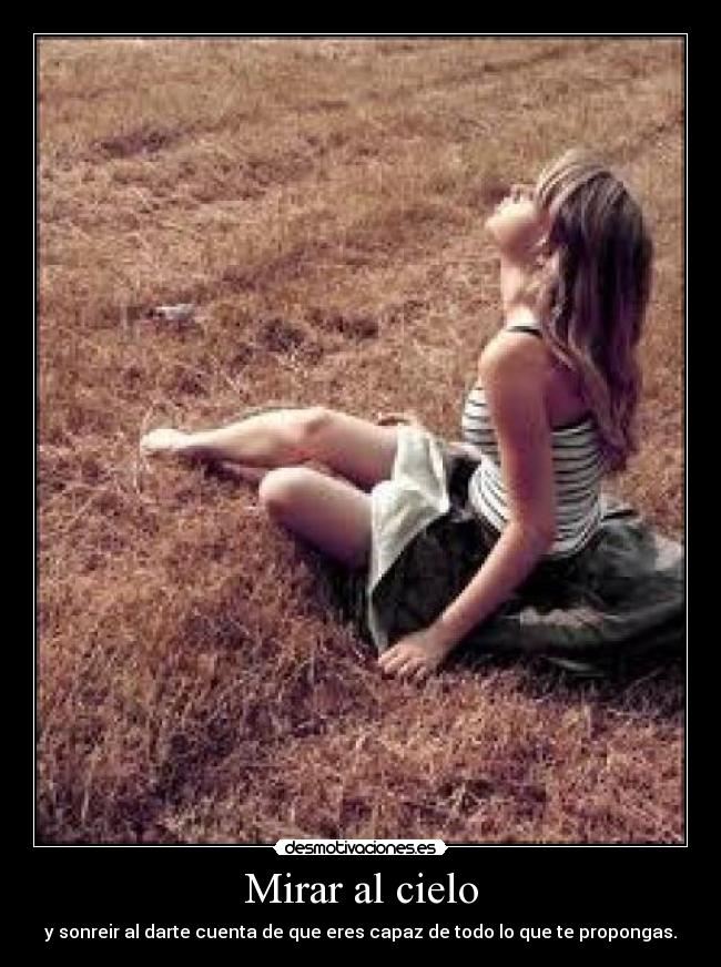 Mirar al cielo - y sonreir al darte cuenta de que eres capaz de todo lo que te propongas.