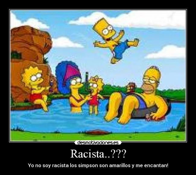 Racista..??? - Yo no soy racista los simpson son amarillos y me encantan!