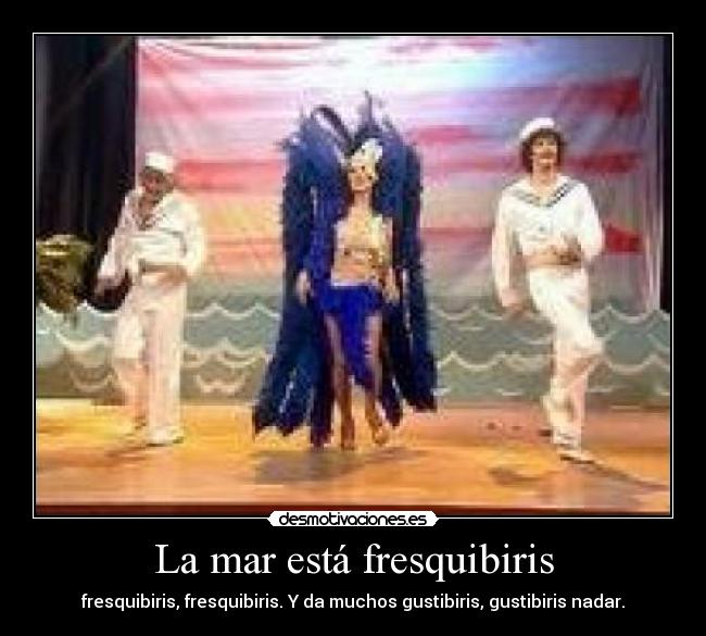La mar está fresquibiris - fresquibiris, fresquibiris. Y da muchos gustibiris, gustibiris nadar.