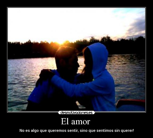 El amor - No es algo que queremos sentir, sino que sentimos sin querer!