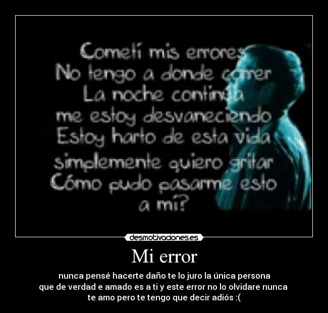 Mi error - nunca pensé hacerte daño te lo juro la única persona
que de verdad e amado es a ti y este error no lo olvidare nunca
te amo pero te tengo que decir adiós :(