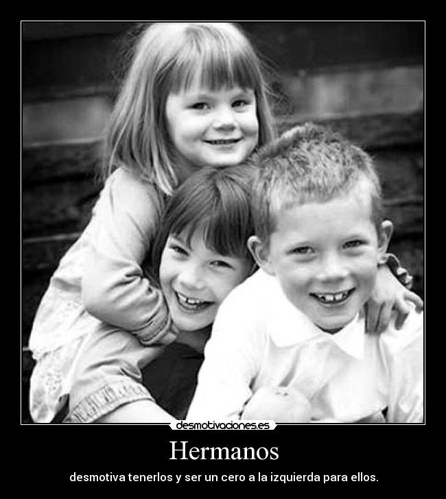 Hermanos - desmotiva tenerlos y ser un cero a la izquierda para ellos.