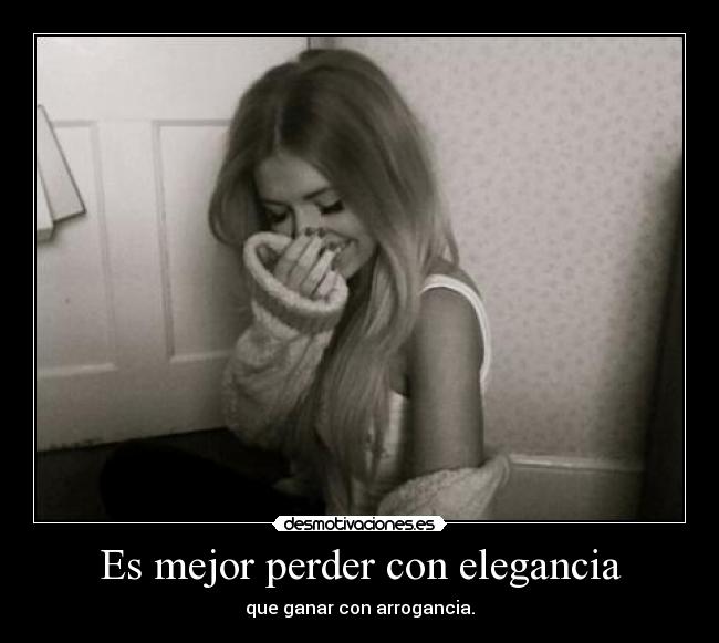 Es mejor perder con elegancia - que ganar con arrogancia.