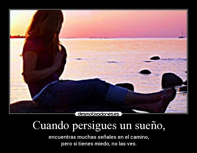 Cuando persigues un sueño, - encuentras muchas señales en el camino,
pero si tienes miedo, no las ves.
