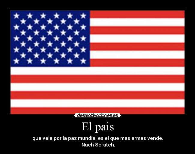 El pais - que vela por la paz mundial es el que mas armas vende.
.Nach Scratch.